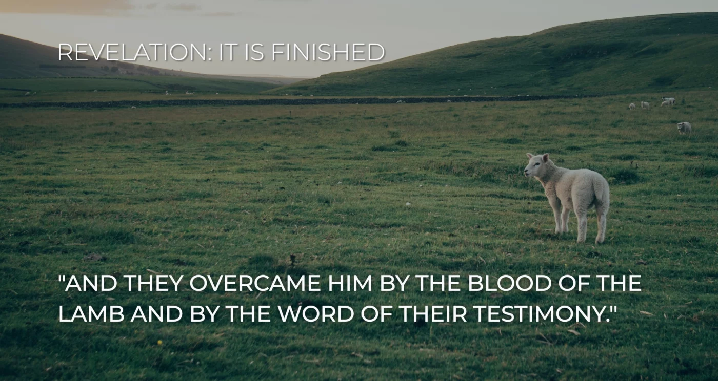 "AND THEY OVERCAME HIM BY THE BLOOD OF THE LAMB AND BY THE WORD OF THEIR TESTIMONY." Revelation 12:11