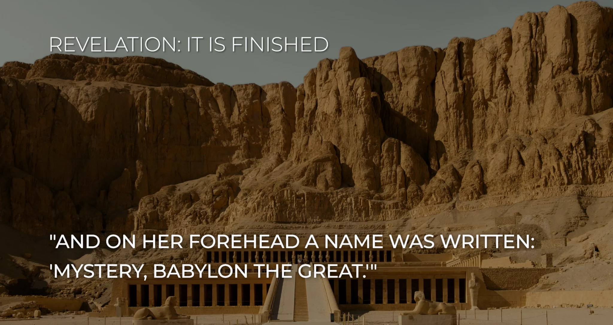 Revelation 17: 5And on her forehead a name was written: MYSTERY, BABYLON THE GREAT,